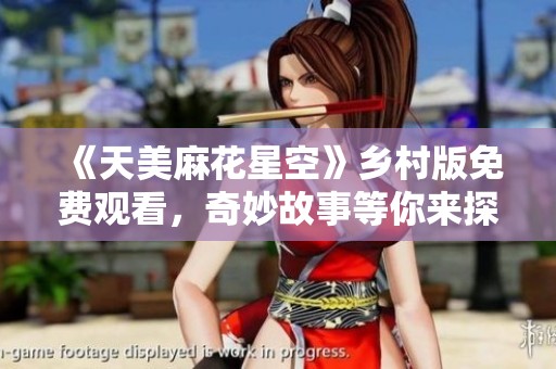 《天美麻花星空》鄉(xiāng)村版免費(fèi)觀看，奇妙故事等你來(lái)探尋！