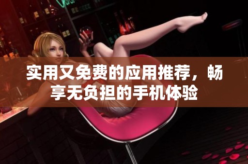 實用又免費的應(yīng)用推薦，暢享無負擔(dān)的手機體驗