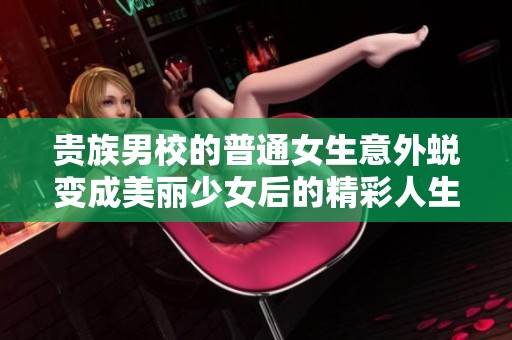 貴族男校的普通女生意外蛻變成美麗少女后的精彩人生