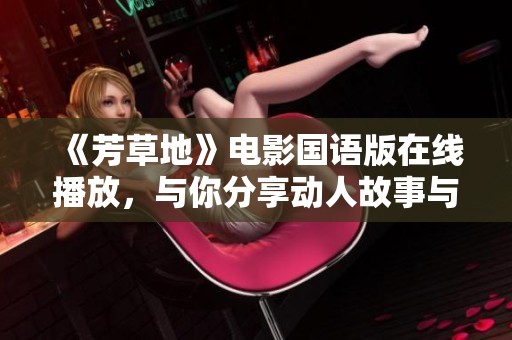 《芳草地》電影國語版在線播放，與你分享動(dòng)人故事與感人時(shí)刻