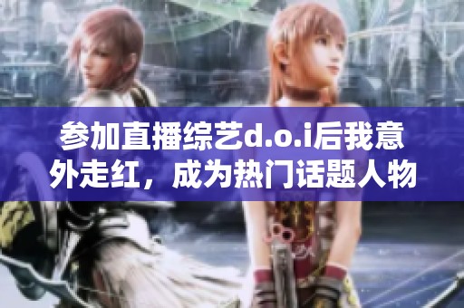 參加直播綜藝d.o.i后我意外走紅，成為熱門話題人物