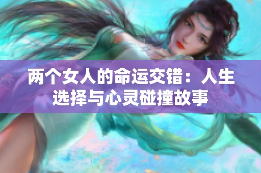 兩個(gè)女人的命運(yùn)交錯(cuò)：人生選擇與心靈碰撞故事