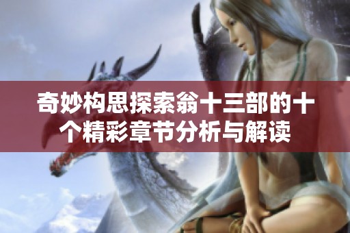 奇妙構(gòu)思探索翁十三部的十個精彩章節(jié)分析與解讀