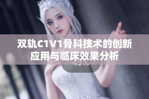 雙軌C1V1骨科技術(shù)的創(chuàng)新應(yīng)用與臨床效果分析
