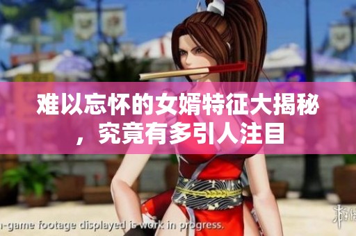 難以忘懷的女婿特征大揭秘，究竟有多引人注目