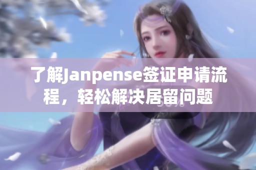 了解Janpense簽證申請(qǐng)流程,輕松解決居留問題 了解Janpense簽證申請(qǐng)流程,輕松解決居留問題