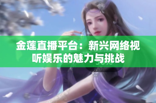 金蓮直播平臺：新興網(wǎng)絡(luò)視聽娛樂的魅力與挑戰(zhàn)