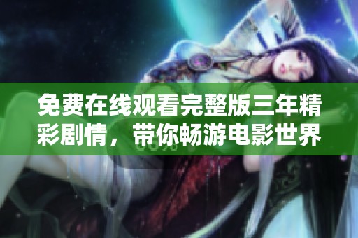 免費(fèi)在線觀看完整版三年精彩劇情，帶你暢游電影世界