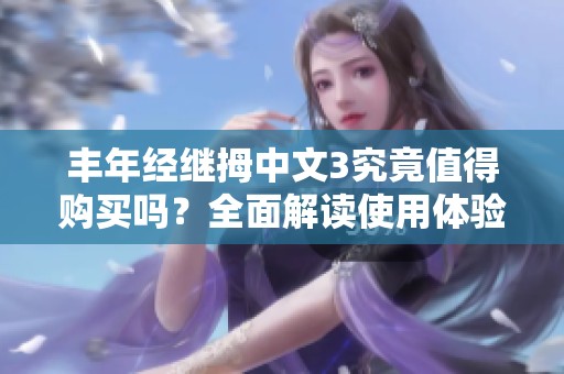 豐年經繼拇中文3究竟值得購買嗎？全面解讀使用體驗和性價比