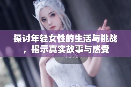 探討年輕女性的生活與挑戰(zhàn)，揭示真實(shí)故事與感受