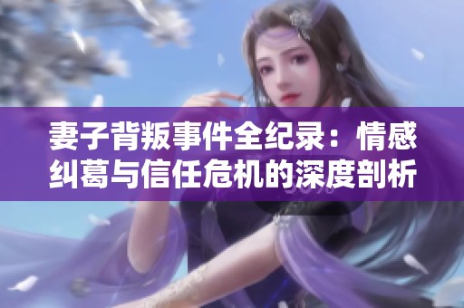 妻子背叛事件全紀(jì)錄：情感糾葛與信任危機(jī)的深度剖析