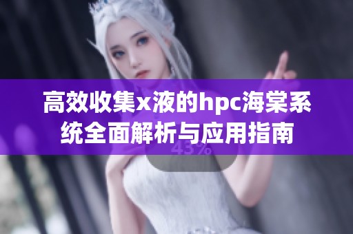 高效收集x液的hpc海棠系統(tǒng)全面解析與應(yīng)用指南
