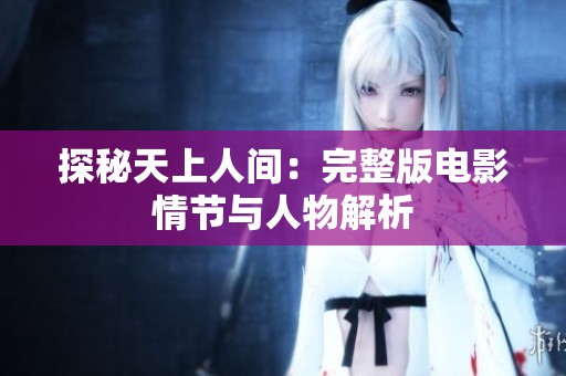 探秘天上人間：完整版電影情節(jié)與人物解析