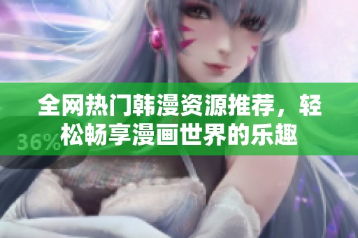 全網(wǎng)熱門韓漫資源推薦，輕松暢享漫畫世界的樂趣