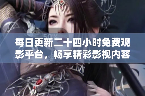 每日更新二十四小時免費觀影平臺，暢享精彩影視內(nèi)容