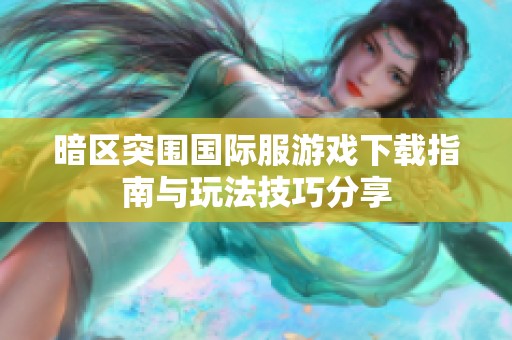 暗區(qū)突圍國際服游戲下載指南與玩法技巧分享