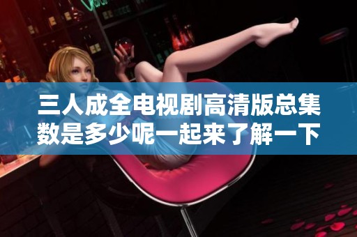 三人成全電視劇高清版總集數(shù)是多少呢一起來了解一下吧