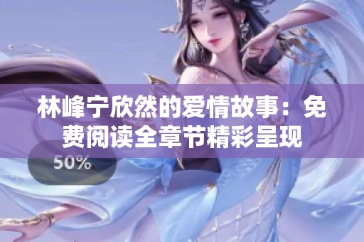 林峰寧欣然的愛情故事：免費閱讀全章節(jié)精彩呈現(xiàn)