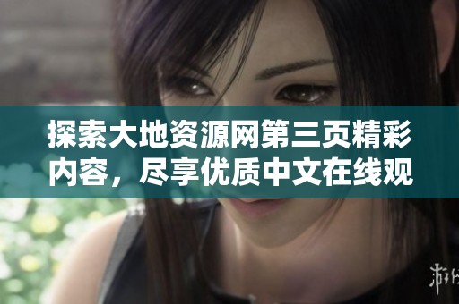 探索大地資源網(wǎng)第三頁精彩內(nèi)容，盡享優(yōu)質(zhì)中文在線觀看體驗(yàn)