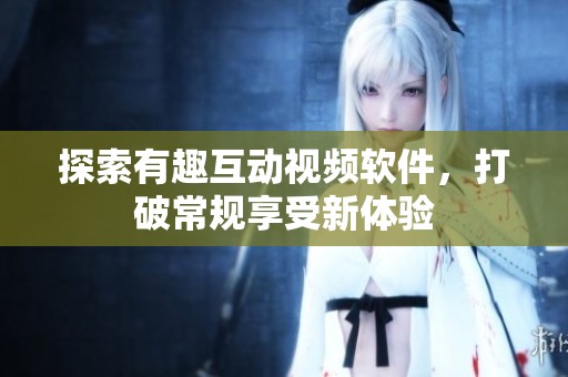 探索有趣互動視頻軟件，打破常規(guī)享受新體驗