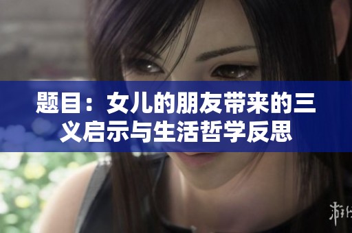 題目：女兒的朋友帶來的三義啟示與生活哲學反思
