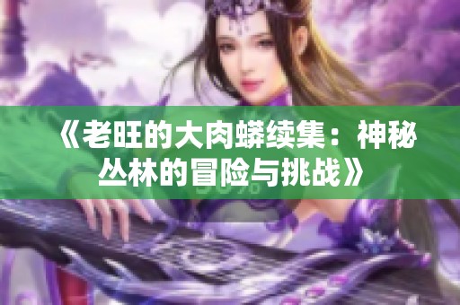 《老旺的大肉蟒續(xù)集：神秘叢林的冒險(xiǎn)與挑戰(zhàn)》