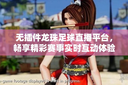 無插件龍珠足球直播平臺，暢享精彩賽事實時互動體驗