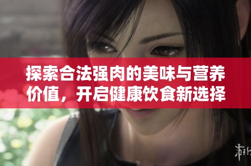 探索合法強肉的美味與營養(yǎng)價值，開啟健康飲食新選擇