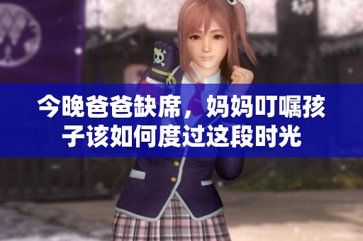 今晚爸爸缺席，媽媽叮囑孩子該如何度過(guò)這段時(shí)光