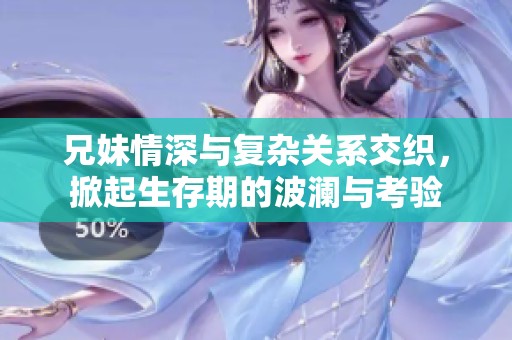 兄妹情深與復雜關(guān)系交織，掀起生存期的波瀾與考驗