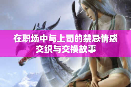 在職場中與上司的禁忌情感交織與交換故事