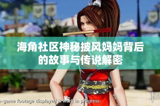 海角社區(qū)神秘披風(fēng)媽媽背后的故事與傳說解密