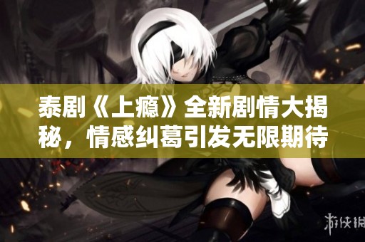 泰劇《上癮》全新劇情大揭秘<div   id=