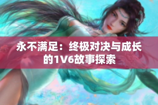 永不滿足：終極對(duì)決與成長(zhǎng)的1V6故事探索