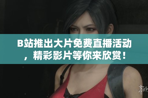 B站推出大片免費直播活動<div   id=