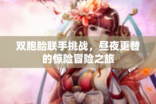 雙胞胎聯(lián)手挑戰(zhàn)，晝夜更替的驚險冒險之旅