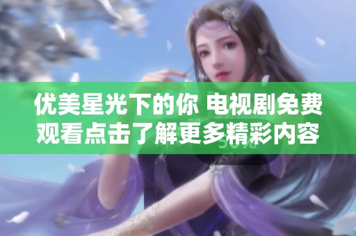 優(yōu)美星光下的你 電視劇免費(fèi)觀看點擊了解更多精彩內(nèi)容