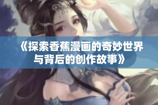 《探索香蕉漫畫的奇妙世界與背后的創(chuàng)作故事》