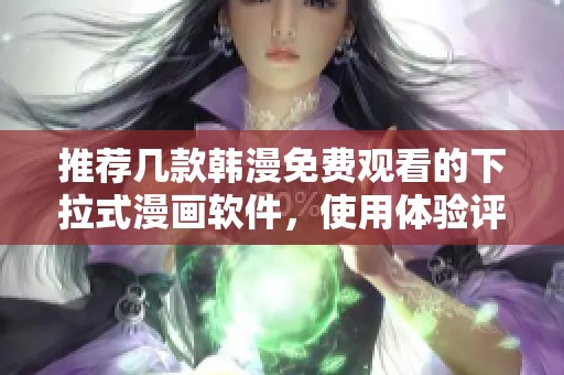 推薦幾款韓漫免費觀看的下拉式漫畫軟件，使用體驗評測分享