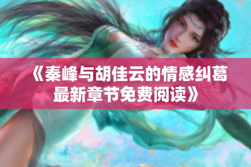 《秦峰與胡佳云的情感糾葛最新章節(jié)免費(fèi)閱讀》