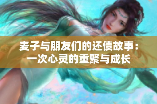 麥子與朋友們的還債故事：一次心靈的重聚與成長