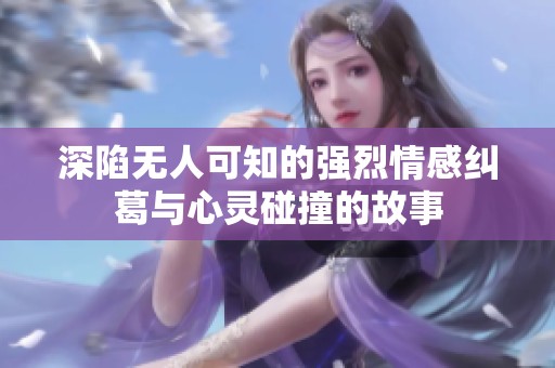 深陷無人可知的強(qiáng)烈情感糾葛與心靈碰撞的故事