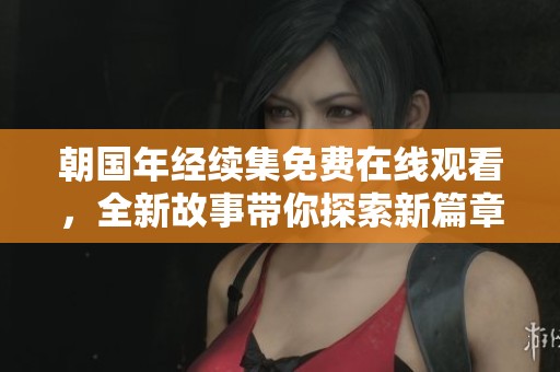 朝國年經(jīng)續(xù)集免費(fèi)在線觀看，全新故事帶你探索新篇章