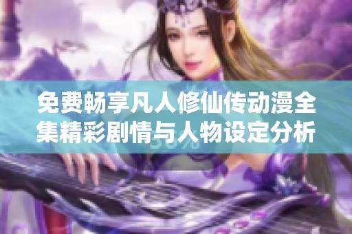 免費暢享凡人修仙傳動漫全集精彩劇情與人物設(shè)定分析
