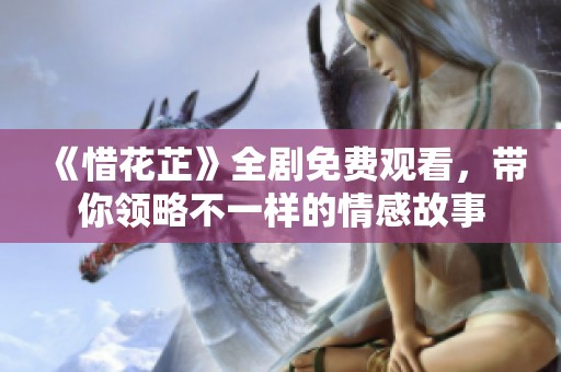 《惜花芷》全劇免費(fèi)觀看，帶你領(lǐng)略不一樣的情感故事