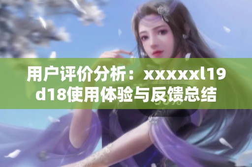 用戶評(píng)價(jià)分析：xxxxxl19d18使用體驗(yàn)與反饋總結(jié)