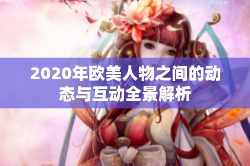 2020年歐美人物之間的動態(tài)與互動全景解析