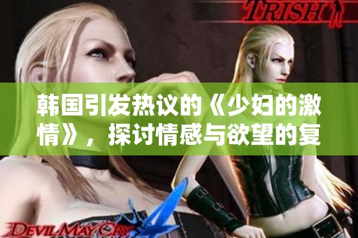 韓國引發(fā)熱議的《少婦的激情》，探討情感與欲望的復(fù)雜關(guān)系