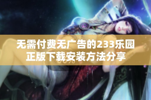 無(wú)需付費(fèi)無(wú)廣告的233樂(lè)園正版下載安裝方法分享