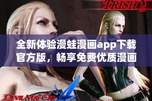 全新體驗(yàn)漫蛙漫畫(huà)app下載官方版，暢享免費(fèi)優(yōu)質(zhì)漫畫(huà)閱讀服務(wù)